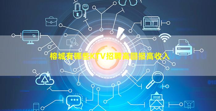 榕城有哪些KTV招聘高回报高收入